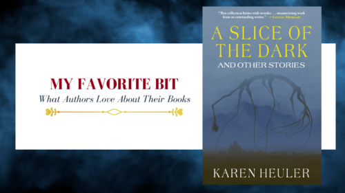 cover image saying My Favorite bit, what authors love about their books with the book cover of A Slice of the Dark by Karen Heuler