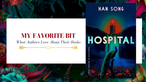 cover photo saying my favorite bit, what authors love about their books with a photo of the book cover Hospital by Han Song and translated by Michael Berry