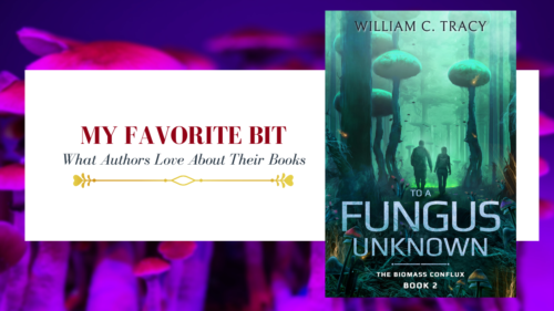 Photo with banner saying My Favorite Bit, What Authors Love about their books, with the cover photo of the book called To A Fungus Unknown by William C. Tracy, book two of the biomass conflux